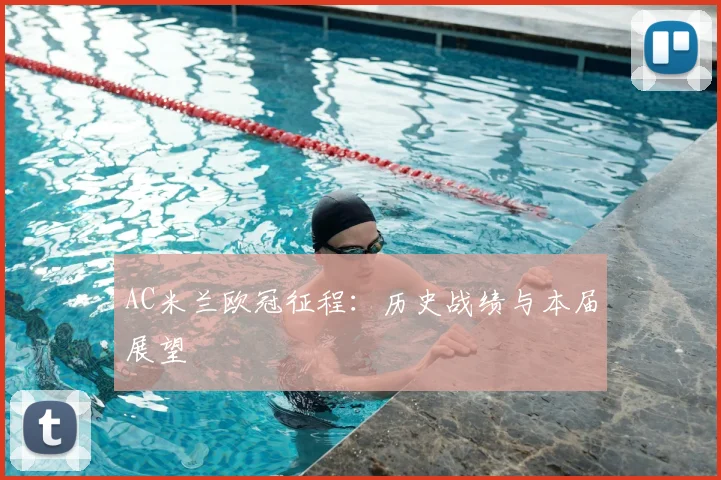 AC米兰欧冠征程：历史战绩与本届展望
