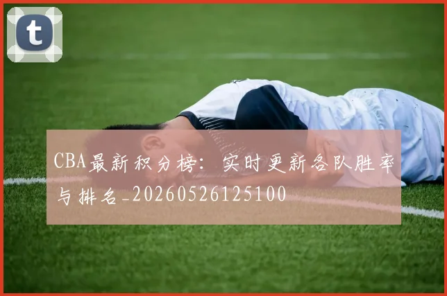 CBA最新积分榜：实时更新各队胜率与排名_20260526125100