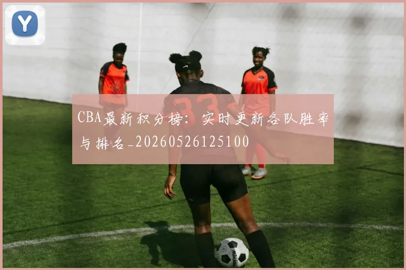 CBA最新积分榜：实时更新各队胜率与排名_20260526125100