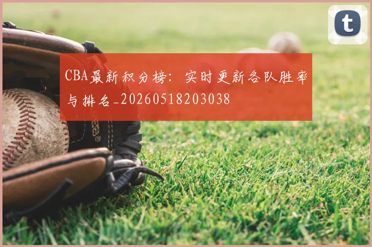 CBA最新积分榜：实时更新各队胜率与排名_20260518203038