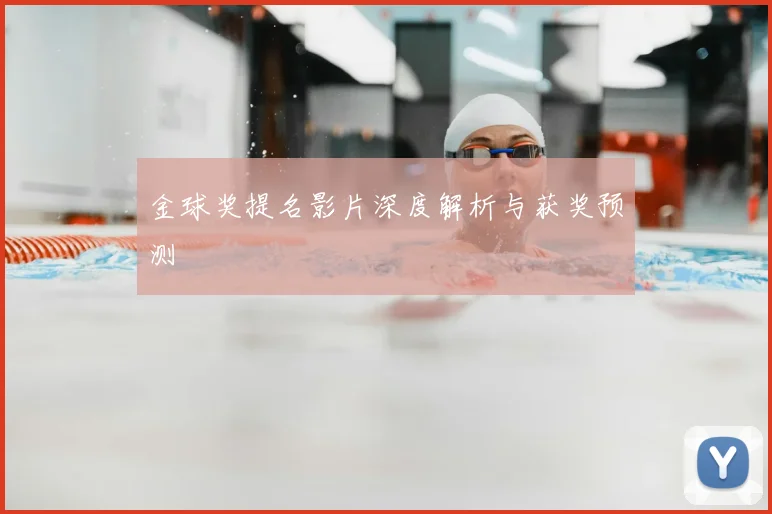 金球奖提名影片深度解析与获奖预测