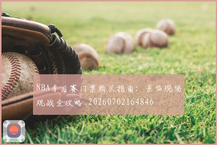 NBA季后赛门票购买指南:亲临现场观战全攻略_20260702164846