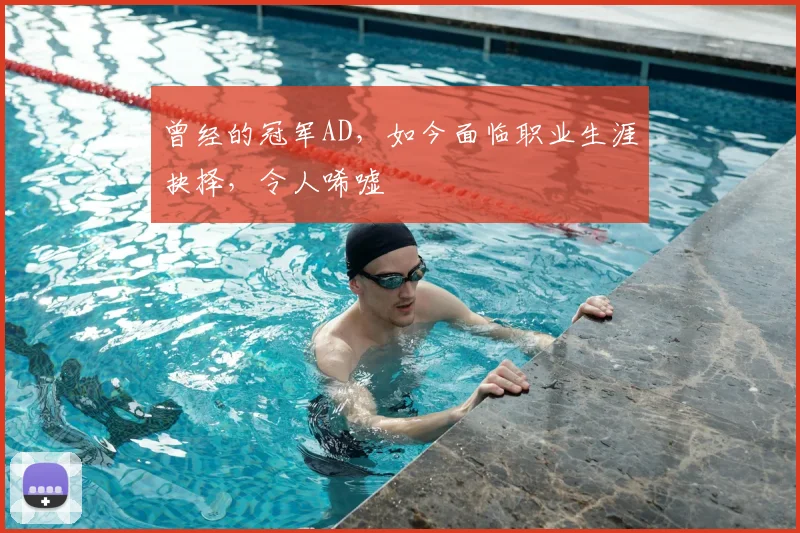 曾经的冠军AD，如今面临职业生涯抉择，令人唏嘘