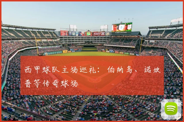 西甲球队主场巡礼：伯纳乌、诺坎普等传奇球场