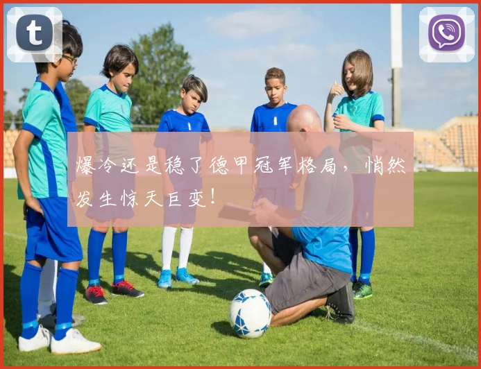 爆冷还是稳了德甲冠军格局，悄然发生惊天巨变！