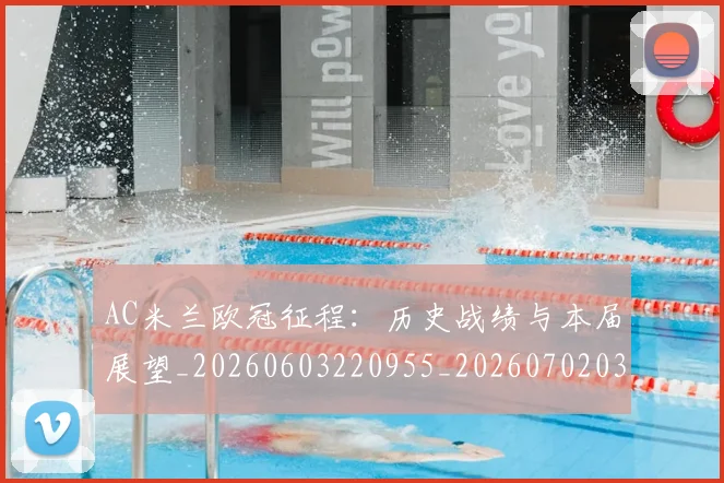 AC米兰欧冠征程:历史战绩与本届展望_20260603220955_20260702034430