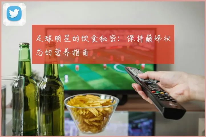 足球明星的饮食秘密：保持巅峰状态的营养指南