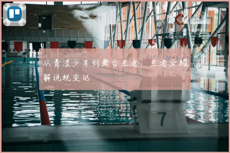 从青涩少年到舞台王者，王者荣耀解说蜕变记