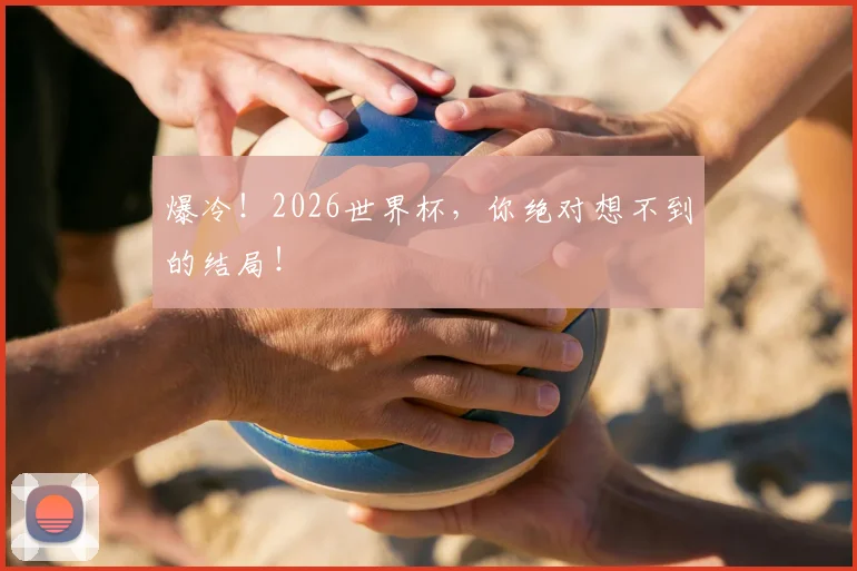爆冷！2026世界杯，你绝对想不到的结局！