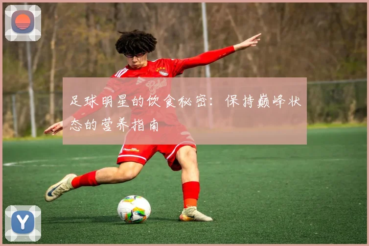 足球明星的饮食秘密：保持巅峰状态的营养指南
