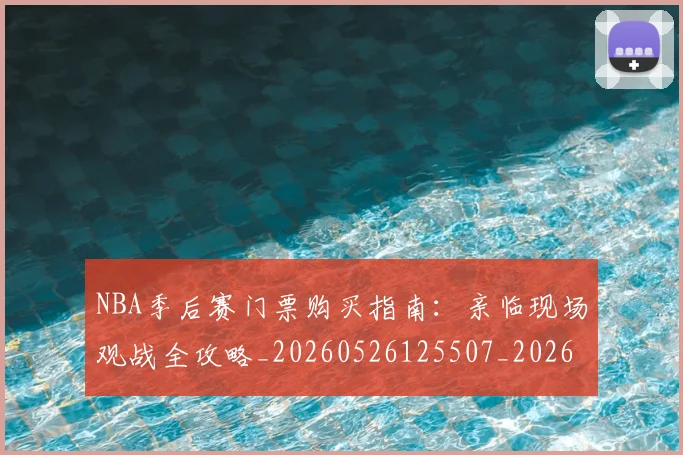 NBA季后赛门票购买指南：亲临现场观战全攻略_20260526125507_20260702164848