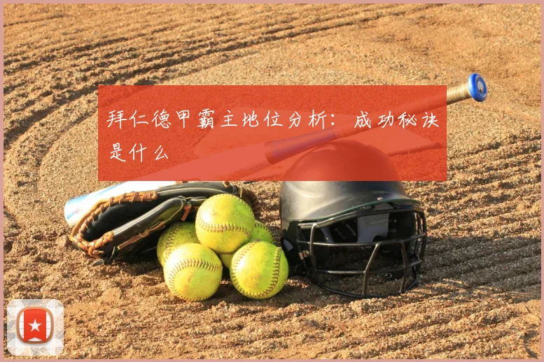 拜仁德甲霸主地位分析：成功秘诀是什么