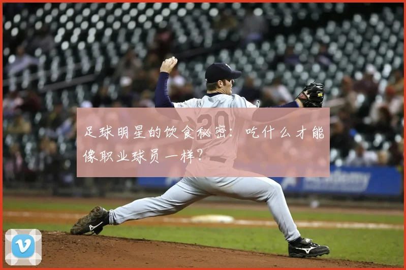 足球明星的饮食秘密:吃什么才能像职业球员一样?