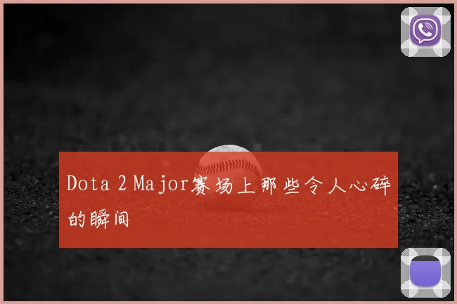 Dota 2 Major赛场上那些令人心碎的瞬间