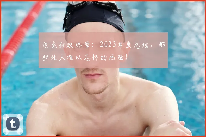 电竞狂欢终章：2023年度总结，那些让人难以忘怀的画面！