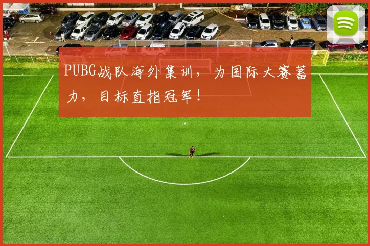 PUBG战队海外集训，为国际大赛蓄力，目标直指冠军！