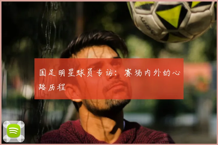 国足明星球员专访：赛场内外的心路历程