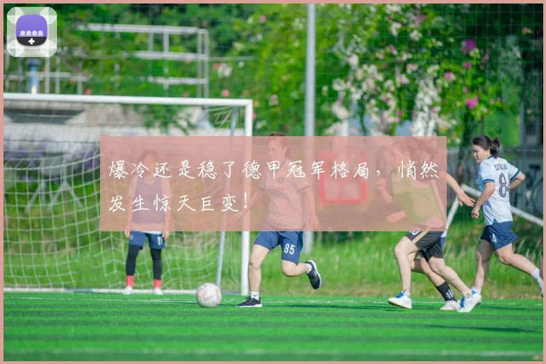 爆冷还是稳了德甲冠军格局，悄然发生惊天巨变！