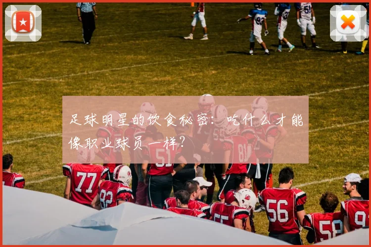足球明星的饮食秘密：吃什么才能像职业球员一样？