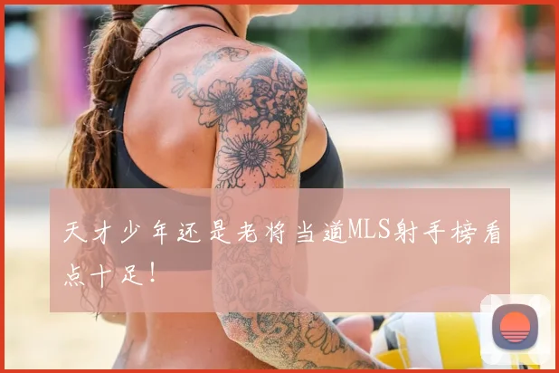 天才少年还是老将当道MLS射手榜看点十足！