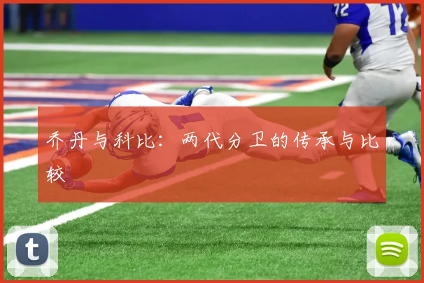 乔丹与科比：两代分卫的传承与比较
