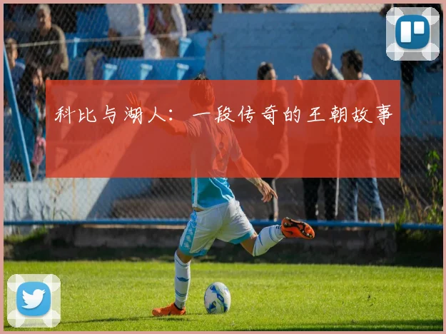 科比与湖人：一段传奇的王朝故事