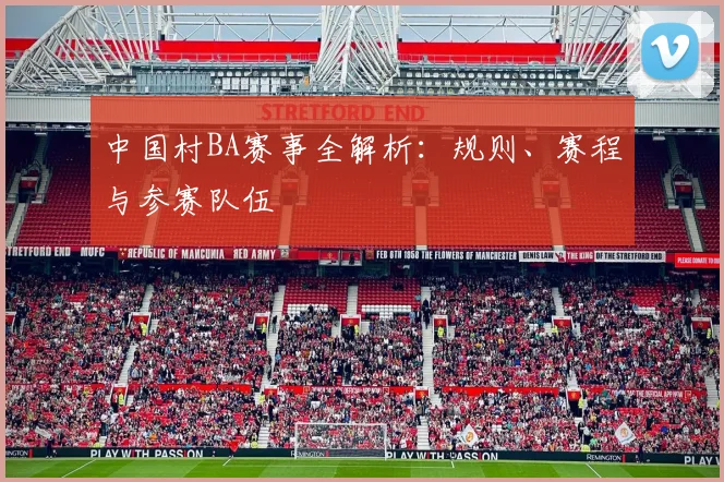 中国村BA赛事全解析：规则、赛程与参赛队伍