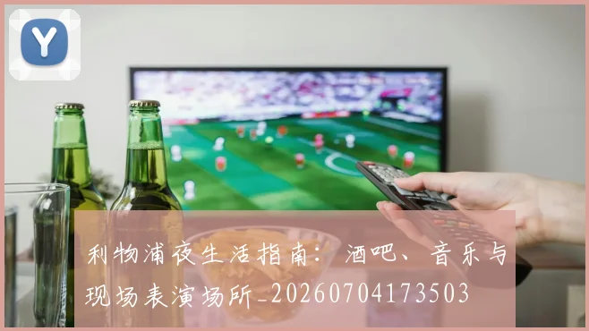 利物浦夜生活指南：酒吧、音乐与现场表演场所_20260704173503