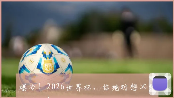 爆冷!2026世界杯,你绝对想不到的结局!