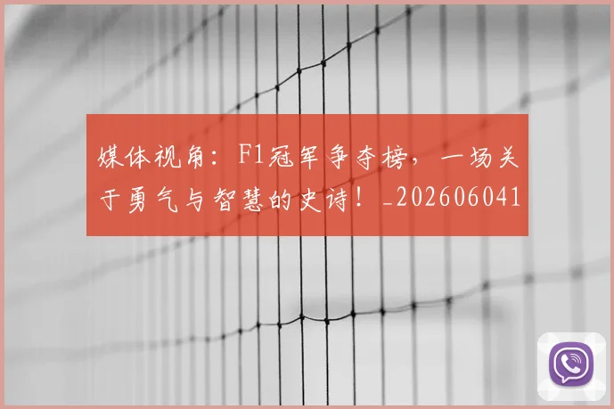 媒体视角：F1冠军争夺榜，一场关于勇气与智慧的史诗！_20260604144656_20260707143658
