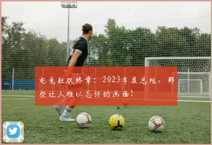 电竞狂欢终章：2023年度总结，那些让人难以忘怀的画面！