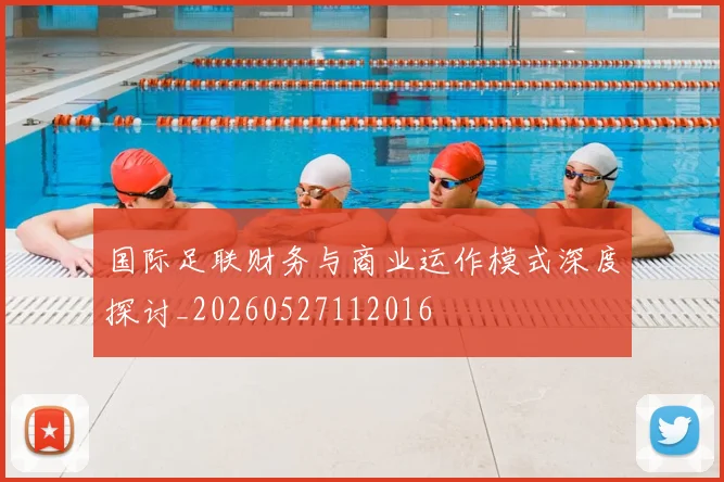 国际足联财务与商业运作模式深度探讨_20260527112016