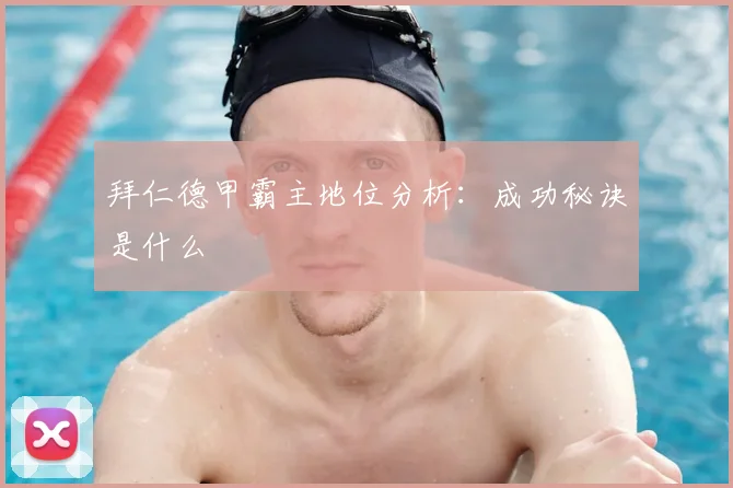 拜仁德甲霸主地位分析：成功秘诀是什么