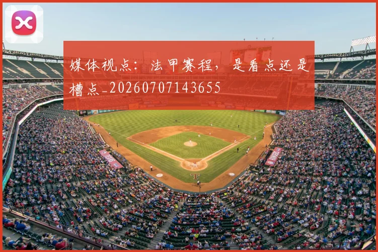 媒体视点：法甲赛程，是看点还是槽点_20260707143655